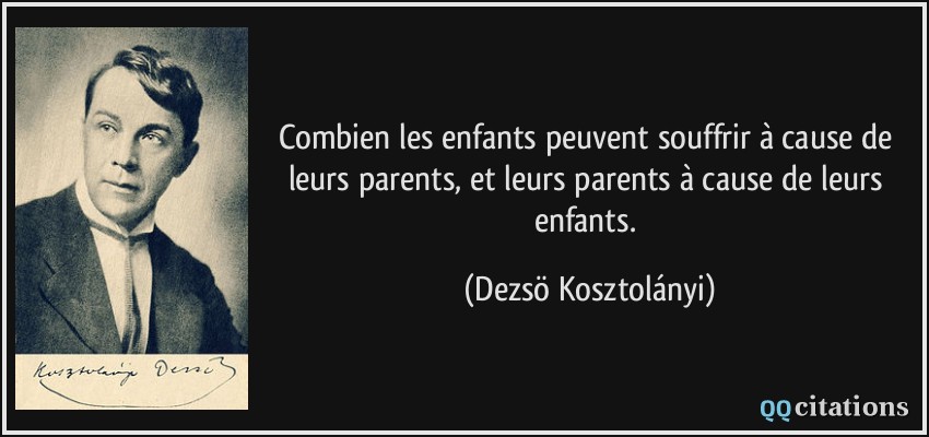 Combien les enfants peuvent souffrir à cause de leurs parents, et leurs parents à cause de leurs enfants.  - Dezsö Kosztolányi