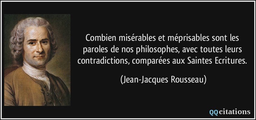 Combien misérables et méprisables sont les paroles de nos philosophes, avec toutes leurs contradictions, comparées aux Saintes Ecritures.  - Jean-Jacques Rousseau