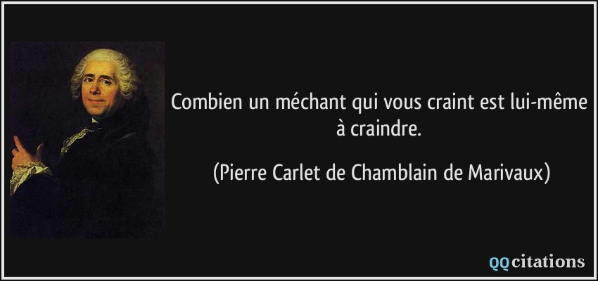 Combien un méchant qui vous craint est lui-même à craindre.  - Pierre Carlet de Chamblain de Marivaux