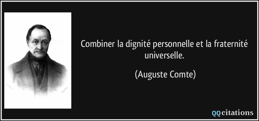 Combiner la dignité personnelle et la fraternité universelle.  - Auguste Comte