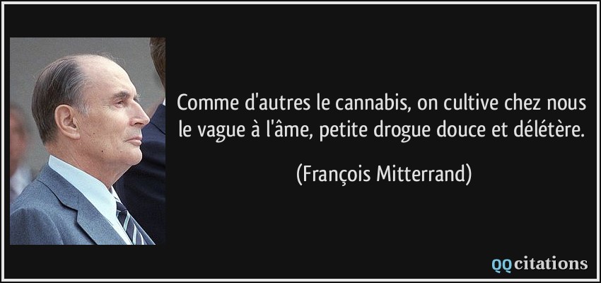Comme d'autres le cannabis, on cultive chez nous le vague à l'âme, petite drogue douce et délétère.  - François Mitterrand