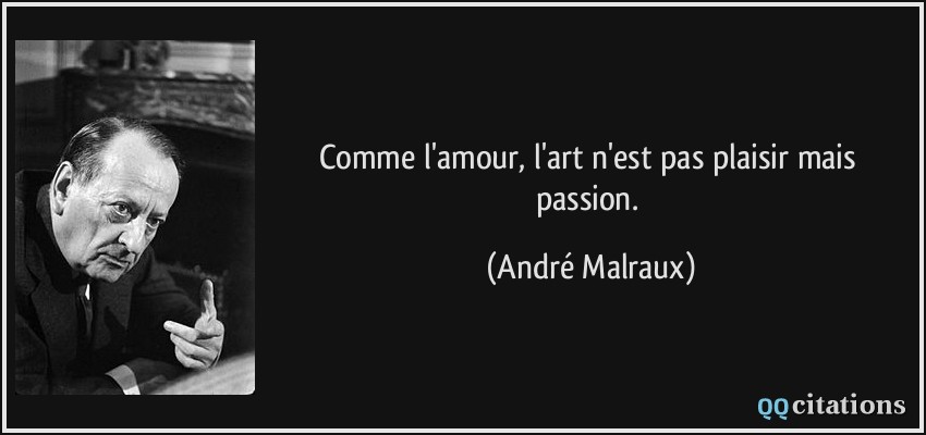 Comme l'amour, l'art n'est pas plaisir mais passion.  - André Malraux