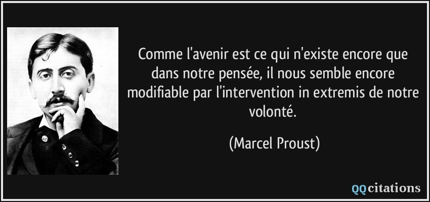 Comme l'avenir est ce qui n'existe encore que dans notre pensée, il nous semble encore modifiable par l'intervention in extremis de notre volonté.  - Marcel Proust