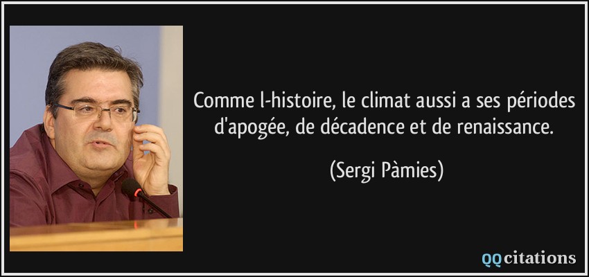 Comme l-histoire, le climat aussi a ses périodes d'apogée, de décadence et de renaissance.  - Sergi Pàmies