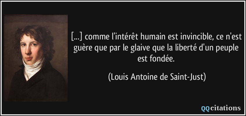 [...] comme l'intérêt humain est invincible, ce n'est guère que par le glaive que la liberté d'un peuple est fondée.  - Louis Antoine de Saint-Just