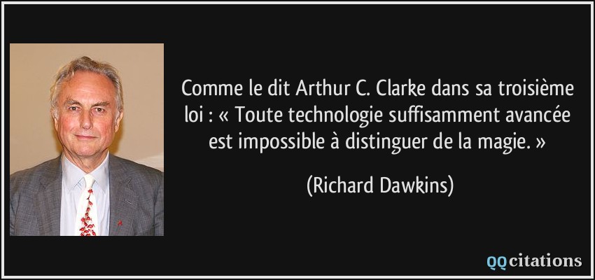 Comme le dit Arthur C. Clarke dans sa troisième loi : « Toute technologie suffisamment avancée est impossible à distinguer de la magie. »  - Richard Dawkins