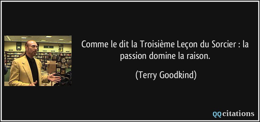 Comme le dit la Troisième Leçon du Sorcier : la passion domine la raison.  - Terry Goodkind