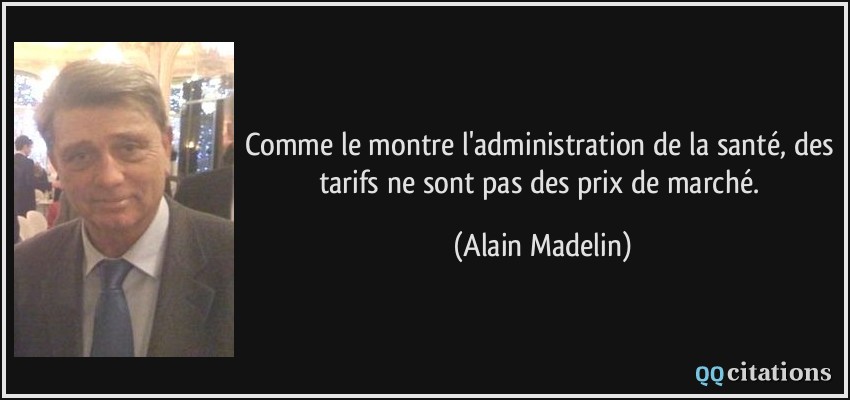 Comme le montre l'administration de la santé, des tarifs ne sont pas des prix de marché.  - Alain Madelin