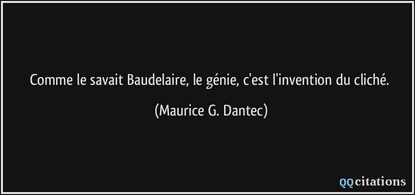 Comme le savait Baudelaire, le génie, c'est l'invention du cliché.  - Maurice G. Dantec