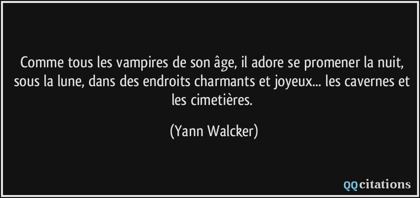 Comme tous les vampires de son âge, il adore se promener la nuit, sous la lune, dans des endroits charmants et joyeux... les cavernes et les cimetières.  - Yann Walcker