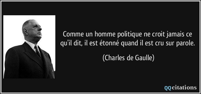 Comme un homme politique ne croit jamais ce qu'il dit, il est étonné quand il est cru sur parole.  - Charles de Gaulle