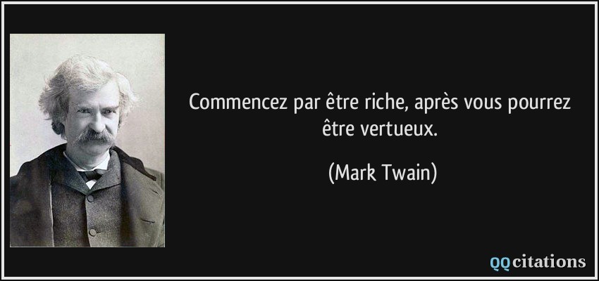 Commencez par être riche, après vous pourrez être vertueux.  - Mark Twain