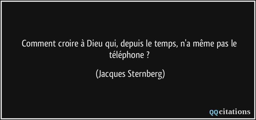 Comment croire à Dieu qui, depuis le temps, n'a même pas le téléphone ?  - Jacques Sternberg