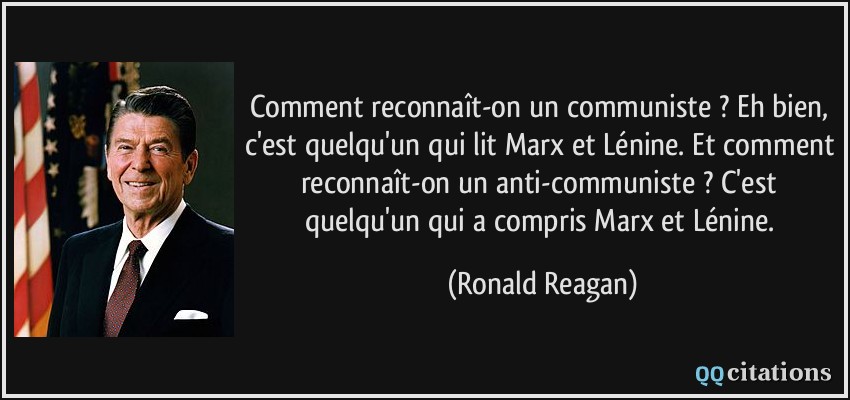 Comment reconnaît-on un communiste ? Eh bien, c'est quelqu'un qui lit Marx et Lénine. Et comment reconnaît-on un anti-communiste ? C'est quelqu'un qui a compris Marx et Lénine.  - Ronald Reagan