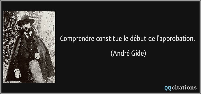 Comprendre constitue le début de l'approbation.  - André Gide