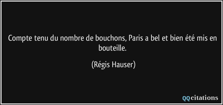 Compte tenu du nombre de bouchons, Paris a bel et bien été mis en bouteille.  - Régis Hauser