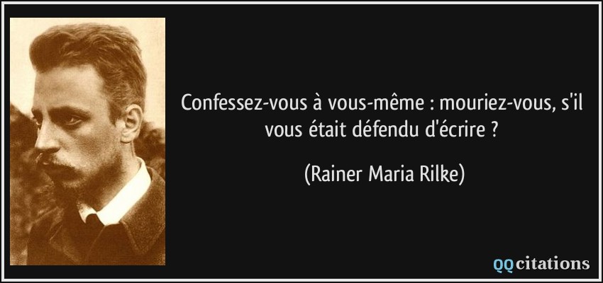 Confessez-vous à vous-même : mouriez-vous, s'il vous était défendu d'écrire ?  - Rainer Maria Rilke