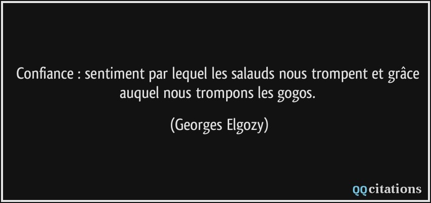 Confiance : sentiment par lequel les salauds nous trompent et grâce auquel nous trompons les gogos.  - Georges Elgozy