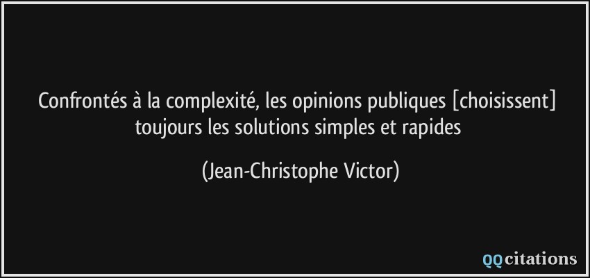 Confrontés à la complexité, les opinions publiques [choisissent] toujours les solutions simples et rapides  - Jean-Christophe Victor