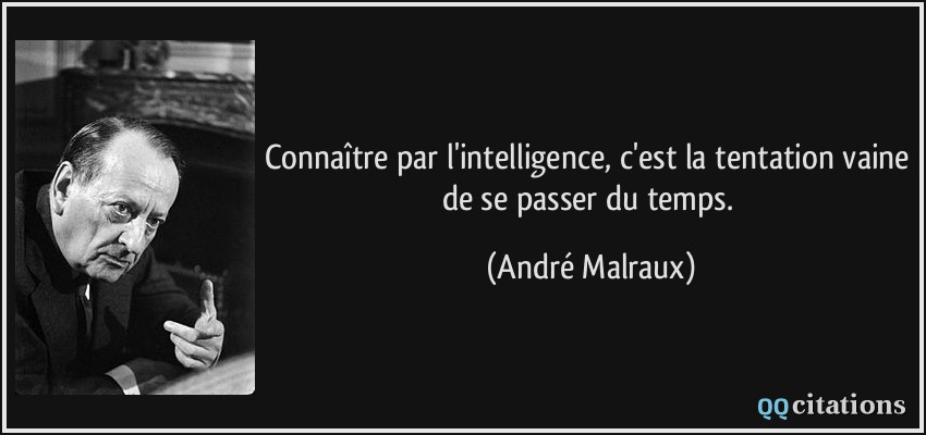 Connaître par l'intelligence, c'est la tentation vaine de se passer du temps.  - André Malraux