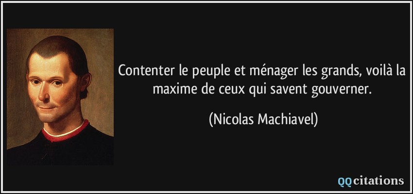 Contenter le peuple et ménager les grands, voilà la maxime de ceux qui savent gouverner.  - Nicolas Machiavel