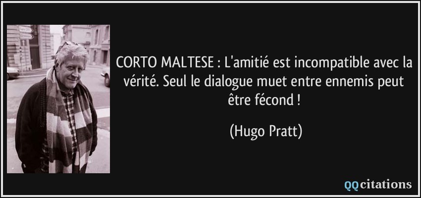 CORTO MALTESE : L'amitié est incompatible avec la vérité. Seul le dialogue muet entre ennemis peut être fécond !  - Hugo Pratt
