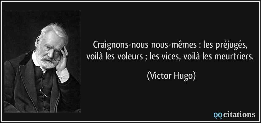 Craignons-nous nous-mêmes : les préjugés, voilà les voleurs ; les vices, voilà les meurtriers.  - Victor Hugo