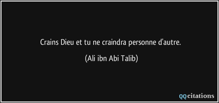 Crains Dieu et tu ne craindra personne d'autre.  - Ali ibn Abi Talib