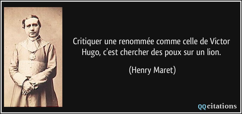 Critiquer une renommée comme celle de Victor Hugo, c'est chercher des poux sur un lion.  - Henry Maret