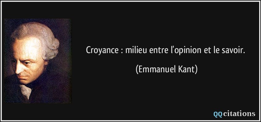 Croyance : milieu entre l'opinion et le savoir.  - Emmanuel Kant