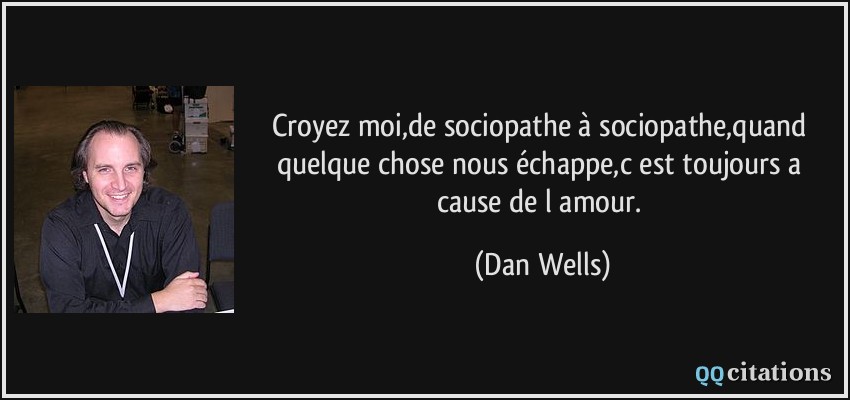 Croyez moi,de sociopathe à sociopathe,quand quelque chose nous échappe,c est toujours a cause de l amour.  - Dan Wells