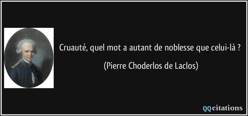 Cruauté, quel mot a autant de noblesse que celui-là ?  - Pierre Choderlos de Laclos