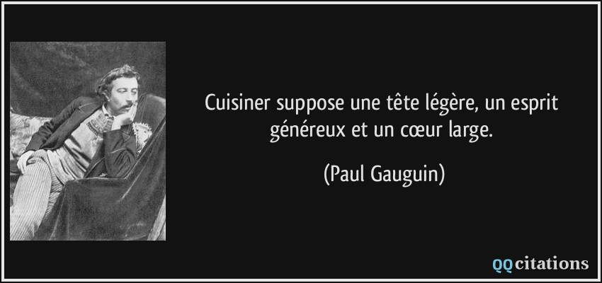 Cuisiner suppose une tête légère, un esprit généreux et un cœur large.  - Paul Gauguin