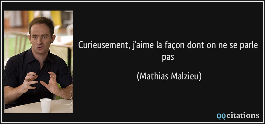 Curieusement, j'aime la façon dont on ne se parle pas  - Mathias Malzieu