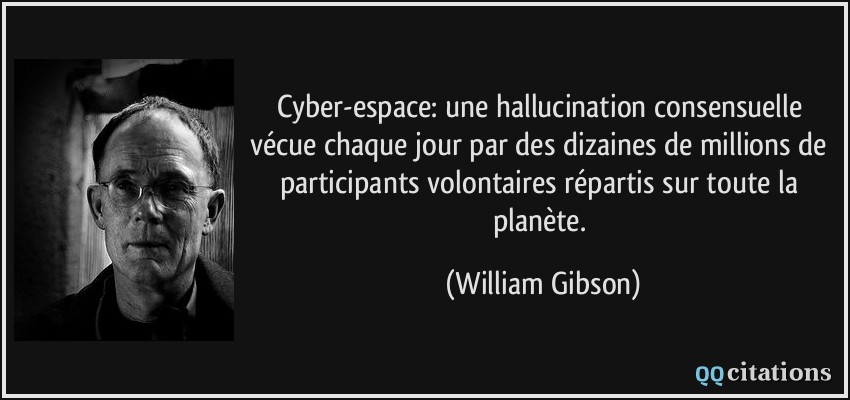 Cyber-espace: une hallucination consensuelle vécue chaque jour par des dizaines de millions de participants volontaires répartis sur toute la planète.  - William Gibson