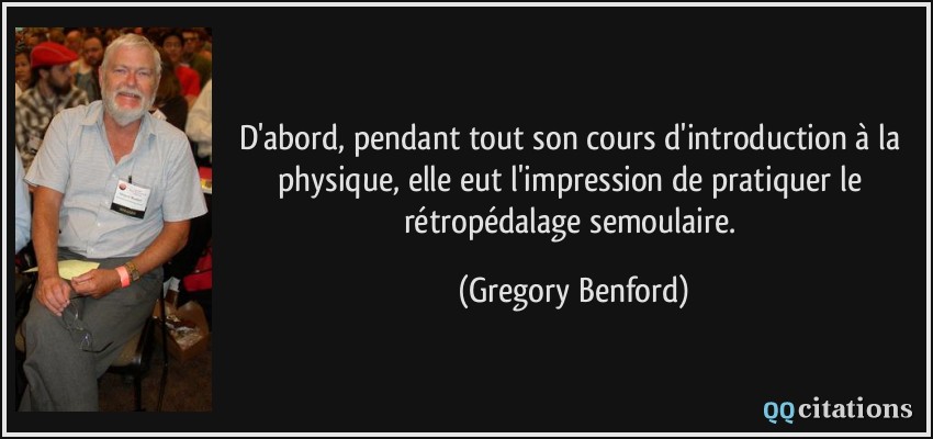 D'abord, pendant tout son cours d'introduction à la physique, elle eut l'impression de pratiquer le rétropédalage semoulaire.  - Gregory Benford
