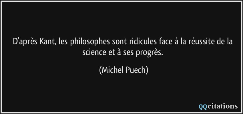 D'après Kant, les philosophes sont ridicules face à la réussite de la science et à ses progrès.  - Michel Puech