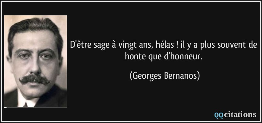 D'être sage à vingt ans, hélas ! il y a plus souvent de honte que d'honneur.  - Georges Bernanos