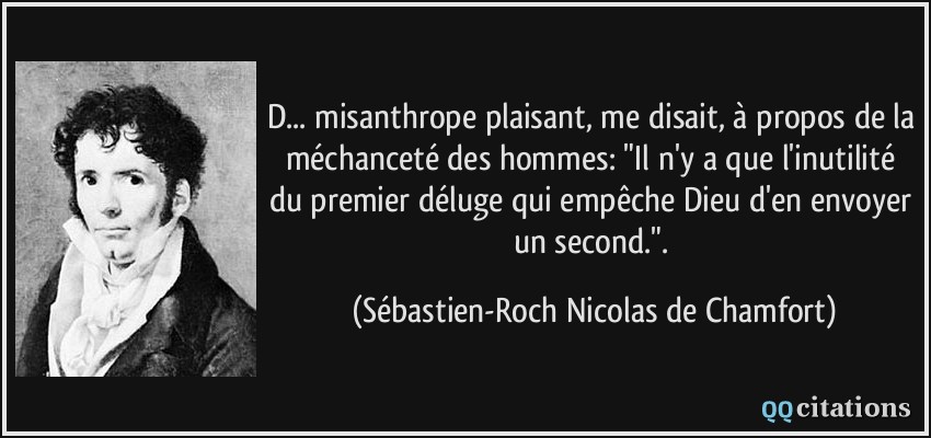 D... misanthrope plaisant, me disait, à propos de la méchanceté des hommes: 