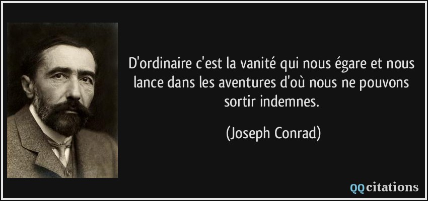 D'ordinaire c'est la vanité qui nous égare et nous lance dans les aventures d'où nous ne pouvons sortir indemnes.  - Joseph Conrad