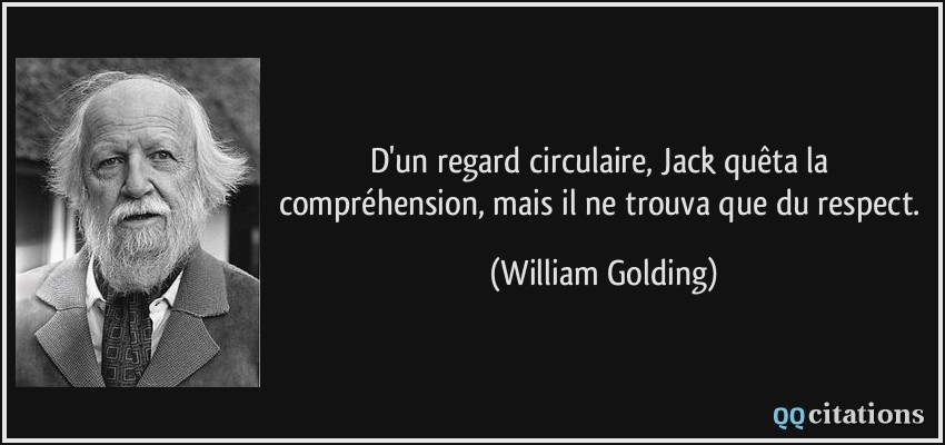 D'un regard circulaire, Jack quêta la compréhension, mais il ne trouva que du respect.  - William Golding