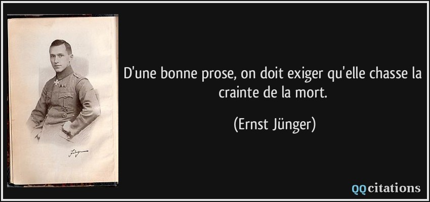 D'une bonne prose, on doit exiger qu'elle chasse la crainte de la mort.  - Ernst Jünger