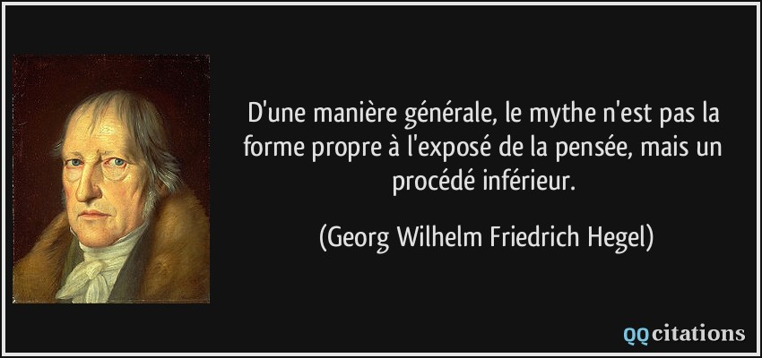 D'une manière générale, le mythe n'est pas la forme propre à l'exposé de la pensée, mais un procédé inférieur.  - Georg Wilhelm Friedrich Hegel
