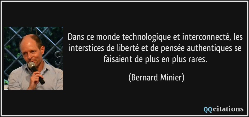 Dans ce monde technologique et interconnecté, les interstices de liberté et de pensée authentiques se faisaient de plus en plus rares.  - Bernard Minier