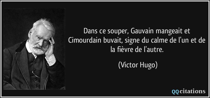 Dans ce souper, Gauvain mangeait et Cimourdain buvait, signe du calme de l'un et de la fièvre de l'autre.  - Victor Hugo