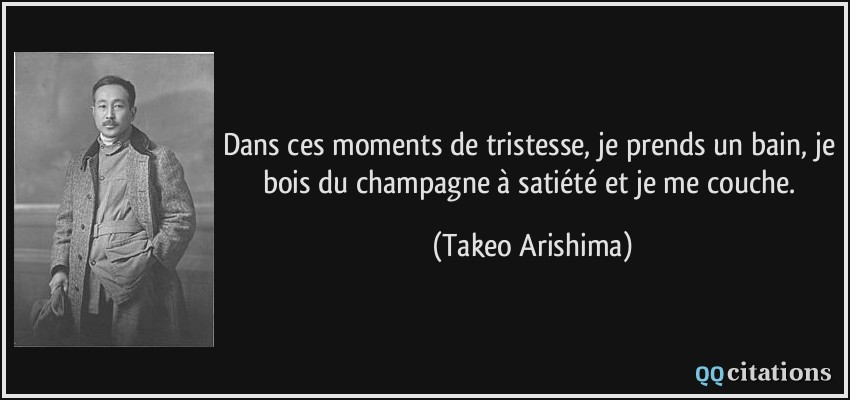 Dans ces moments de tristesse, je prends un bain, je bois du champagne à satiété et je me couche.  - Takeo Arishima