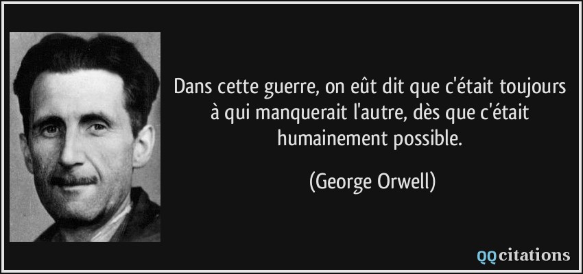 Dans cette guerre, on eût dit que c'était toujours à qui manquerait l'autre, dès que c'était humainement possible.  - George Orwell