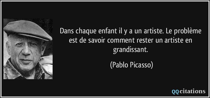 Dans chaque enfant il y a un artiste. Le problème est de savoir comment rester un artiste en grandissant.  - Pablo Picasso
