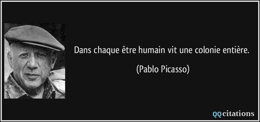 Dans chaque être humain vit une colonie entière.  - Pablo Picasso