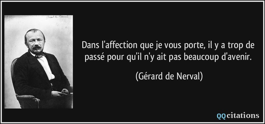 Dans l'affection que je vous porte, il y a trop de passé pour qu'il n'y ait pas beaucoup d'avenir.  - Gérard de Nerval